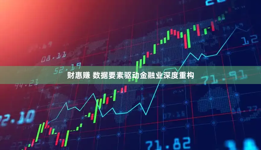 财惠赚 数据要素驱动金融业深度重构