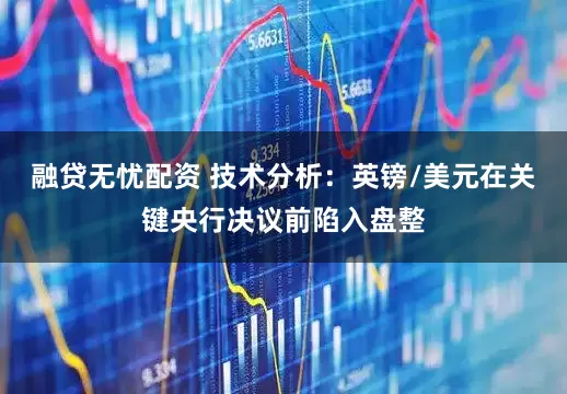 融贷无忧配资 技术分析：英镑/美元在关键央行决议前陷入盘整