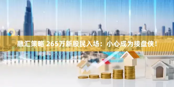 融汇策略 265万新股民入场：小心成为接盘侠！