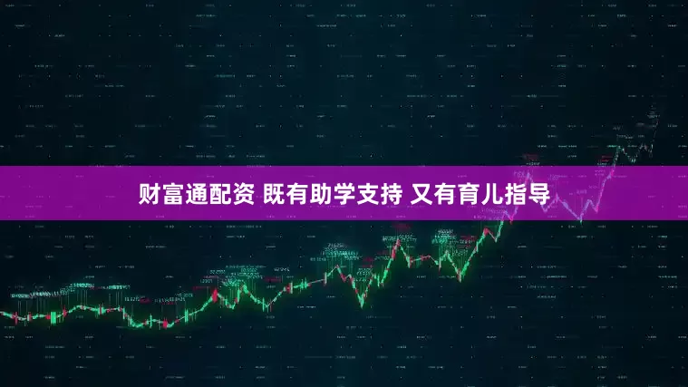 财富通配资 既有助学支持 又有育儿指导