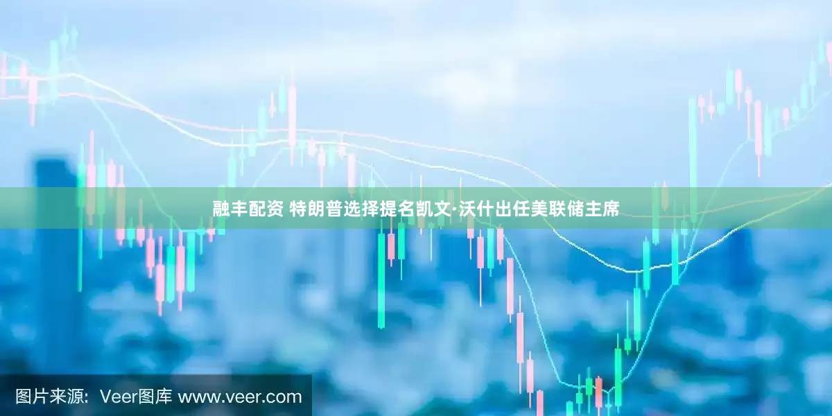 融丰配资 特朗普选择提名凯文·沃什出任美联储主席