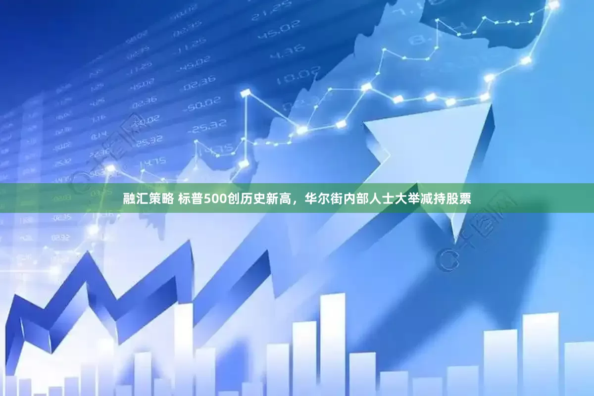 融汇策略 标普500创历史新高，华尔街内部人士大举减持股票